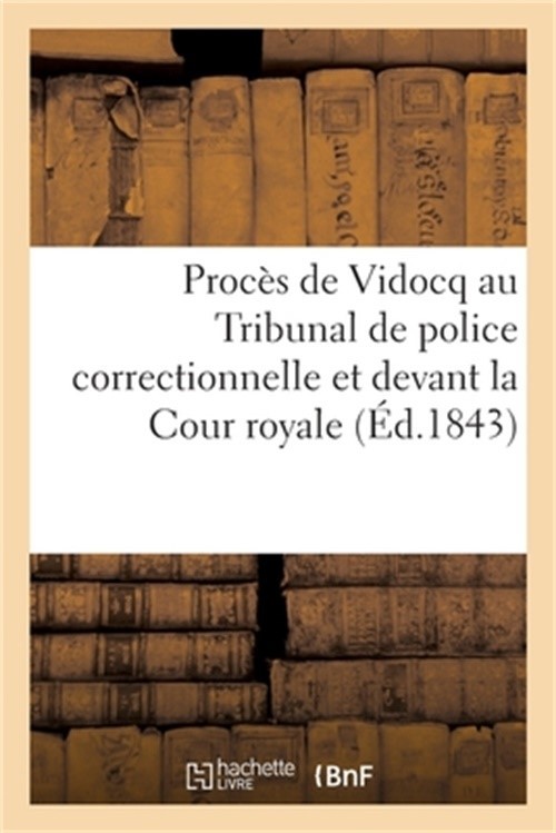 Proc�s de Vidocq Au Tribunal de Police Correctionnelle Et Devant La Cour Royale