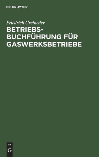 Friedrich Greineder Betriebsbuchführung Für Gaswerksbetriebe (Hardback)