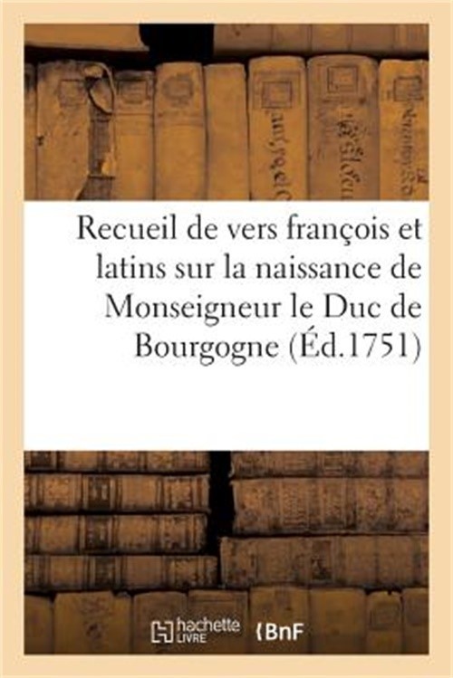 Recueil de Vers Fran�ois Et Latins Sur La Naissance de Monseigneur Le Duc de Bou