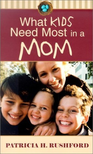 What Kids Need Most in a Mom, Rushford, Patricia H