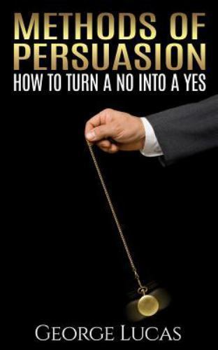 Methods of Persuasion : How to Turn a No into a Yes, Paperback by Lucas, Geor...