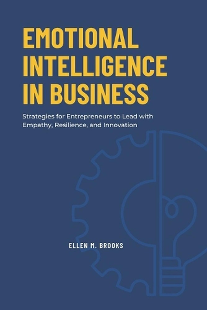 Emotional Intelligence in Business: Strategies for Entrepreneurs to Lead with Em