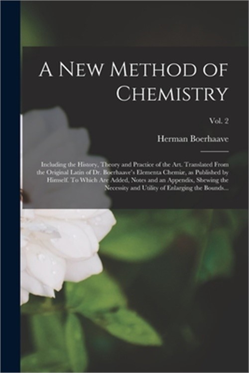 A New Method of Chemistry; Including the History, Theory and Practice of the Art