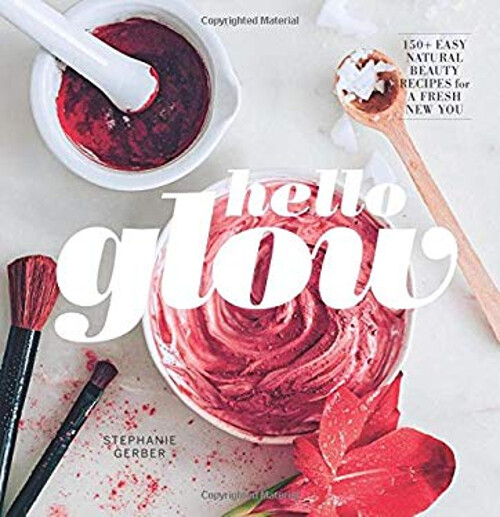 Hello Glow: 150+ Natural Beauty Recipes for a Fresh New You