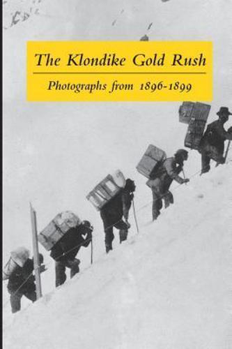 The Klondike Gold Rush: Photographs from 1896-1899 by Wilson, Graham B, Very Goo