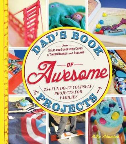 Dad's Book of Awesome Projects: From Stilts and Super-Hero Capes to Tinker Boxes