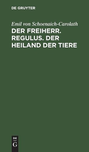 Emil Von Schoenaich-Carola Der Freiherr. Regulus. Der Heiland Der Tie (Hardback)
