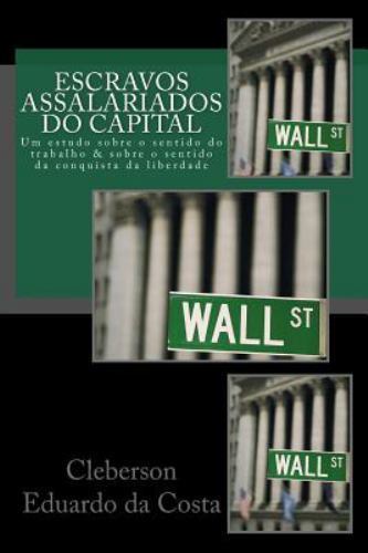 Escravos Assalariados Do Capital : Um Estudo Sobre O Sentido Do Trabalho E So...