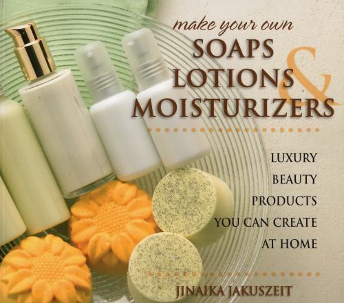Make Your Own Soaps, Lotions, and Moisturizers : Luxury Beauty Products You Can Create at Home by Jinaika Jakuszeit (2015, Trade Paperback)