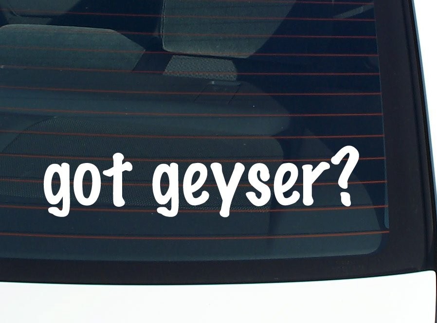 got geyser? CAR DECAL BUMPER STICKER VINYL FUNNY JOKE WINDOW