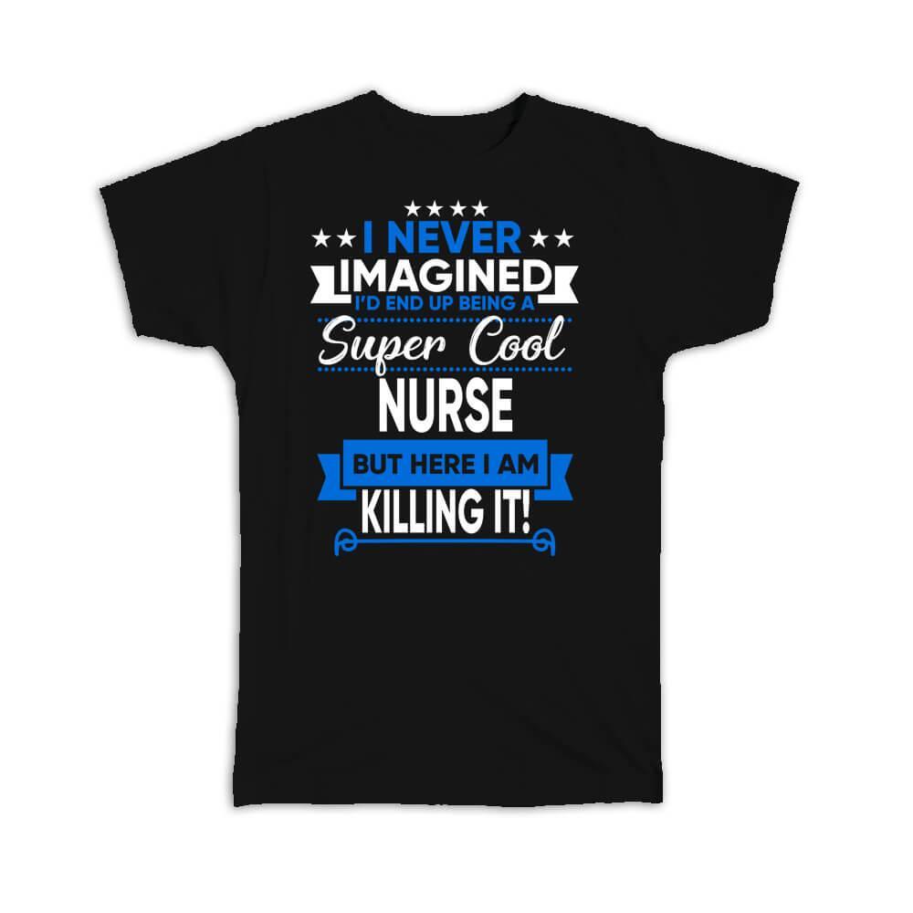 Gift T-Shirt : I Never Imagined Super Cool Nurse Killing It Profession Work Job