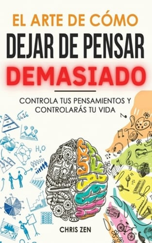 El Arte de Como Dejar de Pensar Demasiado: Guía de Ejercicios y Técnicas para