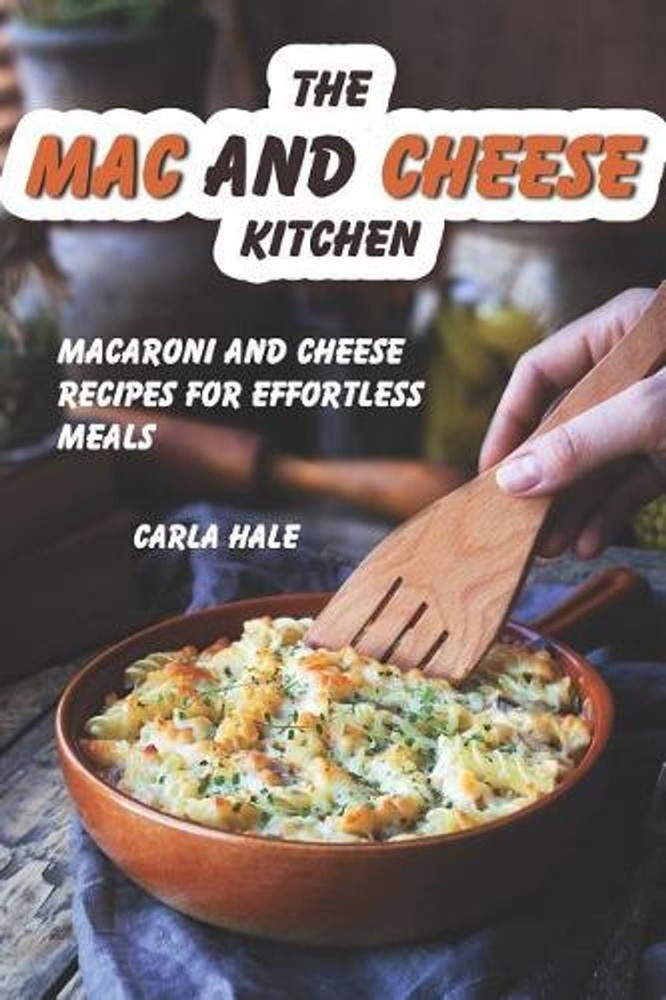 The Mac and Cheese Kitchen: Macaroni and Cheese Recipes for Effortless Meals by