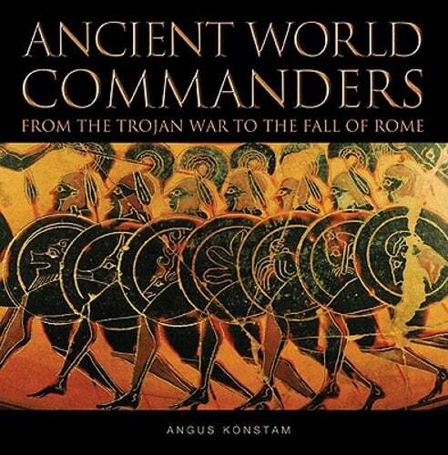 Ancient World Commanders: From the Trojan War to the Fall of Rome by Konstam