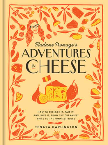 Madame Fromage's Adventures in Cheese: How to Explore It, Pair It, and Love It,