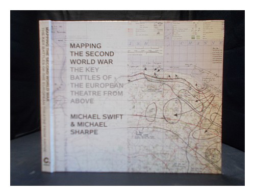 SWIFT, MICHAEL Mapping the Second World War : the key battles of the European th