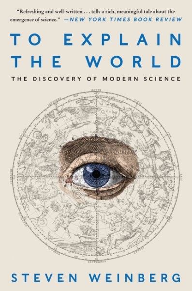 To Explain the World : The Discovery of Modern Science, Paperback by Weinberg...