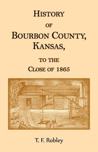 History of Bourbon County, Kansas, to the Close of 1865 by T F Robley: New
