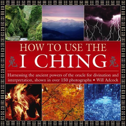 How to Use the I Ching : Harnessing the Ancient Powers of the Oracle for Divi...