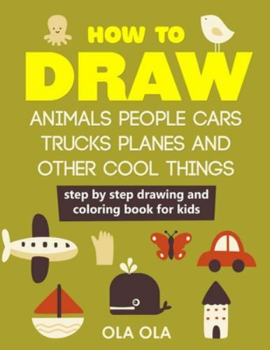 How to Draw Animals People Cars Trucks Planes and Other Cool Things: Step by ...