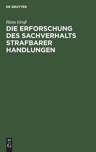 Hans Groß Die Erforschung Des Sachverhalts Strafbarer Handlungen (Hardback)