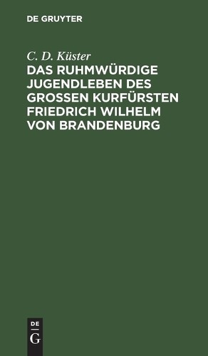 C D Küster Das Ruhmwürdige Jugendleben Des Großen Kurfürsten Friedric (Hardback)