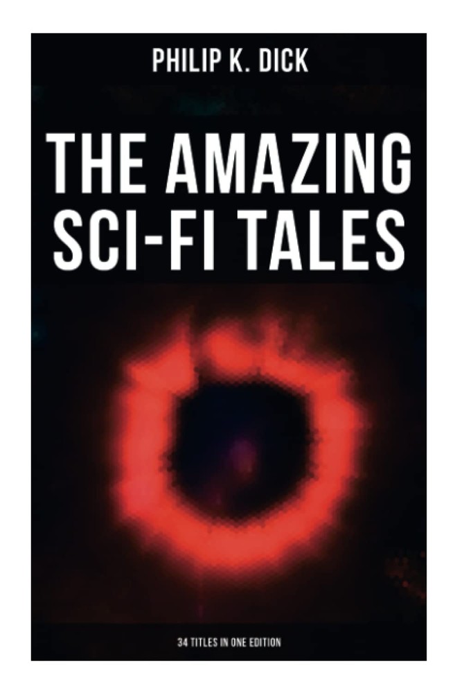 The Amazing Sci-Fi Tales of Philip K. Dick - 34 Titles in One Edition