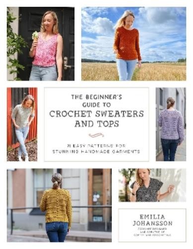 Emilia Johansson The Beginner's Guide to Crochet Sweaters and Tops (Paperback)Another great item from Rarewaves USA | Free delivery!