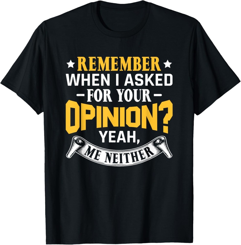 Sarcastic Saying Remember When I Asked For Your Opinion T-Shirt
