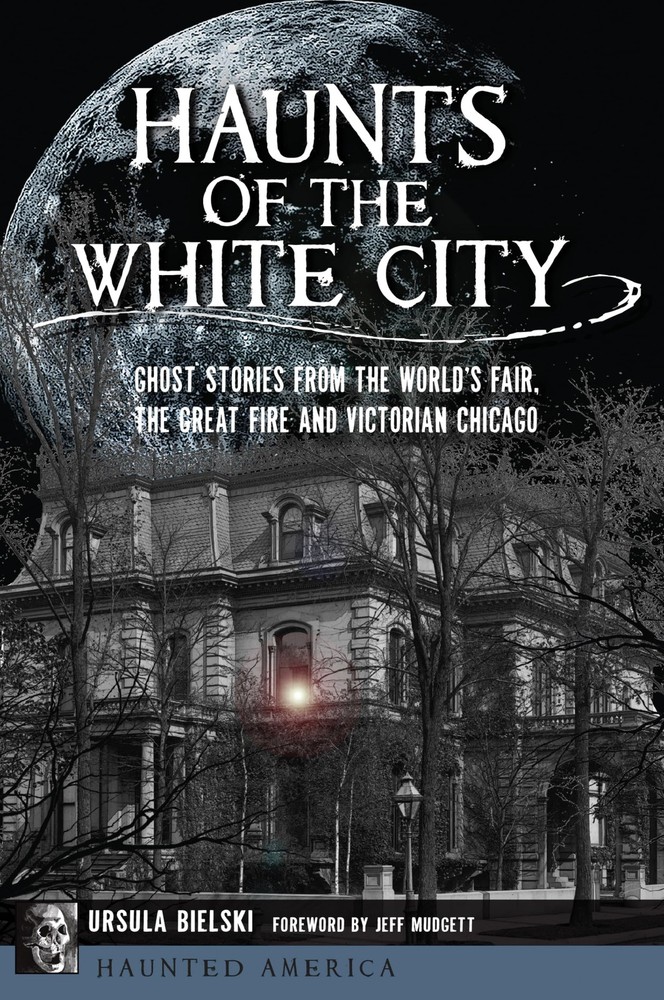 Haunts of the White City: Ghost Stories from the World’s Fair, the Great F...