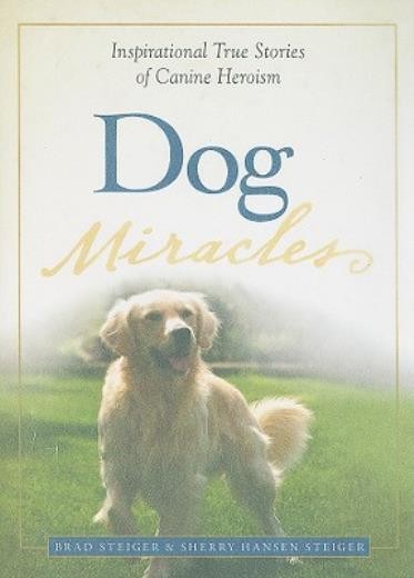 Dog Miracles: Inspirational True Stories Of Canine Heroism