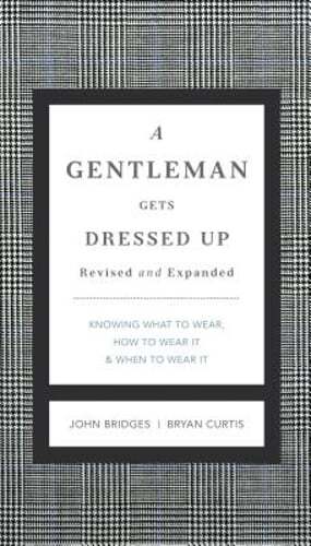 A Gentleman Gets Dressed Up Revised and Expanded: What to Wear, When to Wear It,