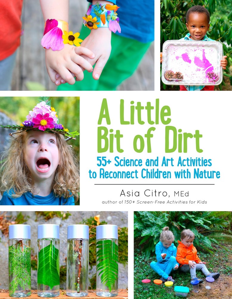 A Little Bit of Dirt: 55+ Science and Art Activities to Reconnect Children w...