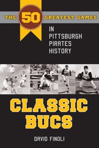 Classic Bucs: The 50 Greatest Games in Pittsburgh Pirates History by Finoli