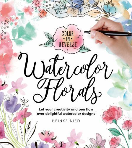 Color in Reverse - Watercolor Florals : Let Your Creativity and Pen Flow over...