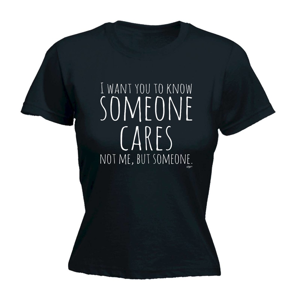 Want You To Know Someone Cares - Womens T Shirt Funny T-Shirt Gift Novelty