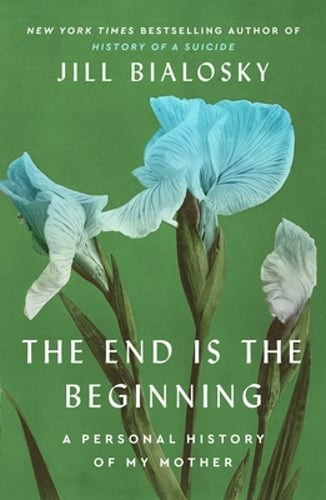 The End Is the Beginning: A Personal History of My Mother by Jill Bialosky: Used