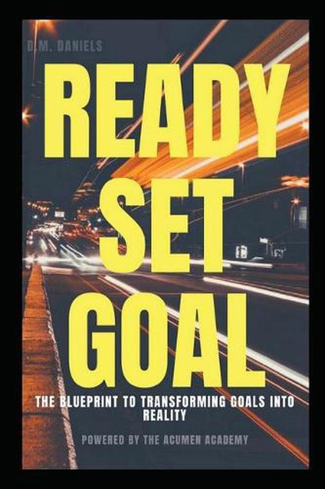 Ready Set Goal: Discover the Simple Steps to Setting Solid, Life Changing Goals