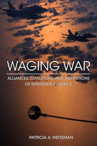 Waging War: Alliances, Coalitions, and Institutions of Interstate Violence: New