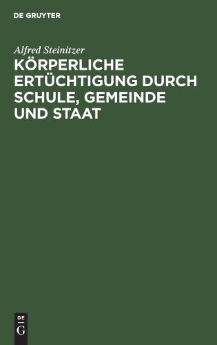 Alfred Steinitz Körperliche Ertüchtigung Durch Schule, Gemeinde Und S (Hardback)