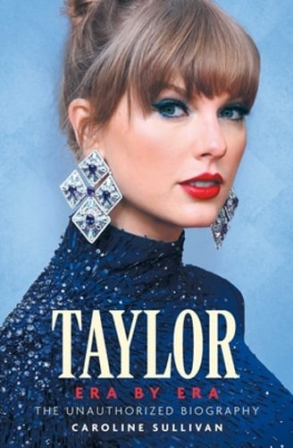 Taylor Era by Era: The Unauthorized Biography by Caroline Sullivan: New