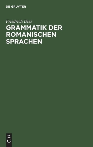 Friedrich Diez Grammatik Der Romanischen Sprachen (Hardback)