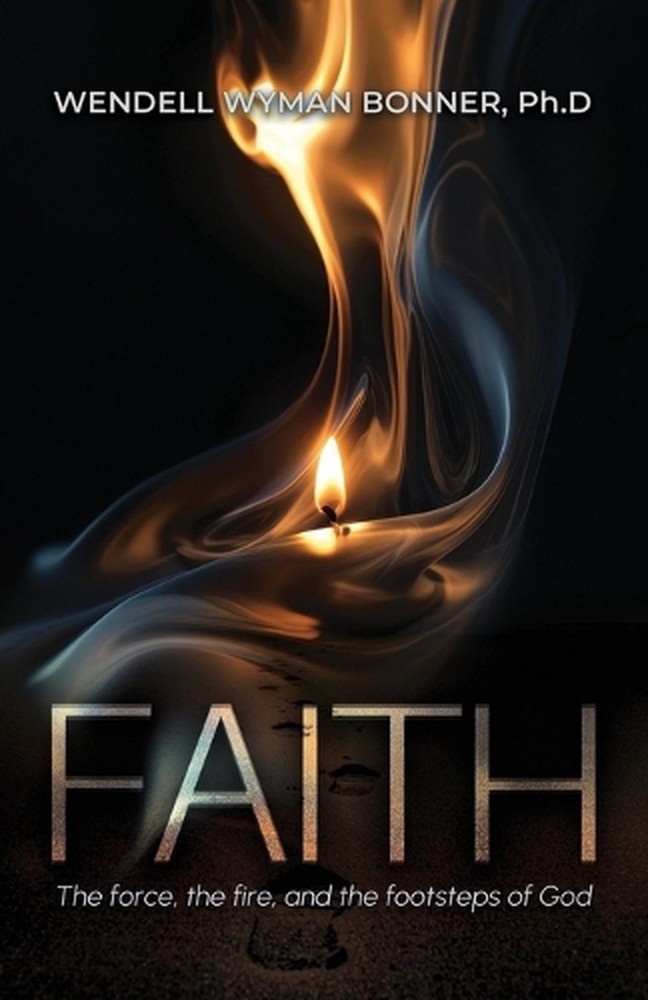 Faith: The Force, the Fire and the Footsteps of God by Wendell Wyman Bonner Ph D