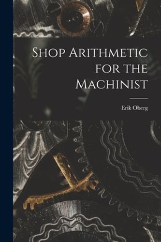 Shop Arithmetic for the Machinist by Erik Oberg: New