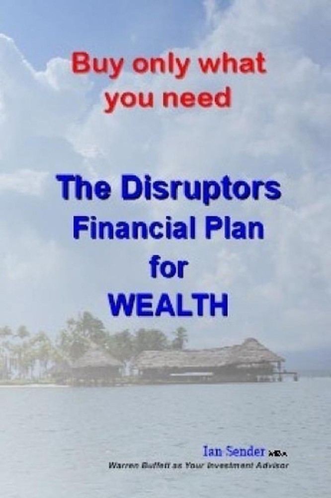 Buy Only What You Need: The Disruptors' Financial Plan for Wealth by Ian Sender