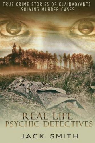 Real Life Psychic Detectives : True Crime Stories of Clairvoyants Solving Mur...