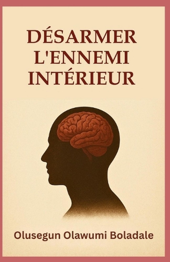 Dsarmer l'Ennemi Intrieur: Un guide biblique pour le combat spirituel, la gu?ris