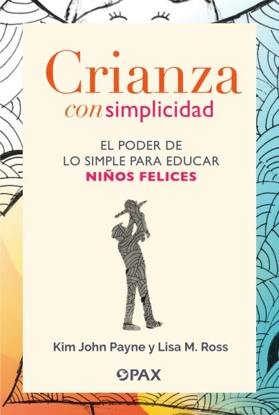 Crianza con simplicidad : El Poder De Lo Simple Para Educar Niños Felices, Pa...