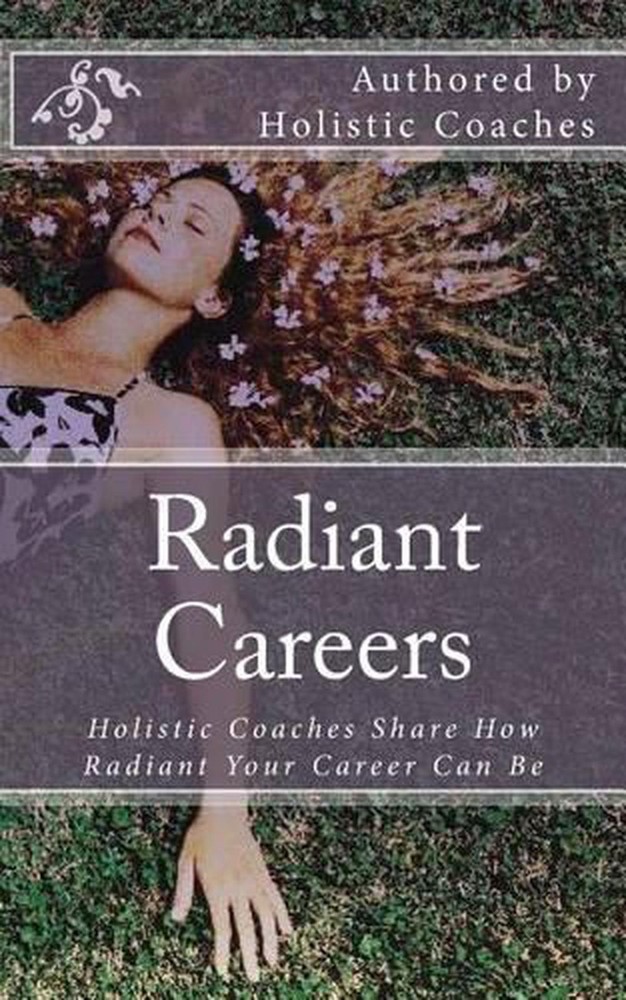 Radiant Careers: Holistic Life Coaches Share How Radiant Your Career Can Be by S