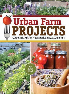 Urban Farm Projects: Making the Most of Your Money, Space and Stuff, Wood, Kelly